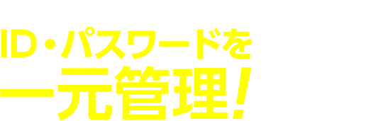 クラウドサービス・社内システムをまるっとおまかせ！ID・パスワードを一元管理！